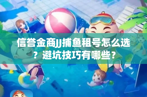 信誉金商JJ捕鱼租号怎么选？避坑技巧有哪些？
