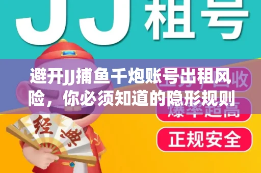 避开JJ捕鱼千炮账号出租风险，你必须知道的隐形规则！
